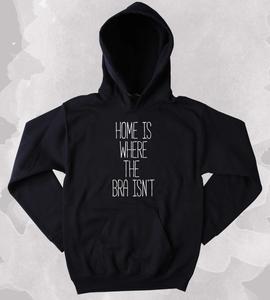 Home Is Where The Bra Isn't Slogan Sweatshirt Hoodie